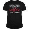 I'm So Tired Of Being My Wife's Arm Candy T-Shirt