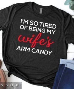 I'm So Tired Of Being My Wife's Arm Candy Tee Shirts