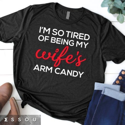 I'm So Tired Of Being My Wife's Arm Candy Tee Shirts