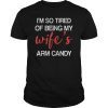 I'm So Tired Of Being My Wife's Arm Candy Unisex Tee Shirt