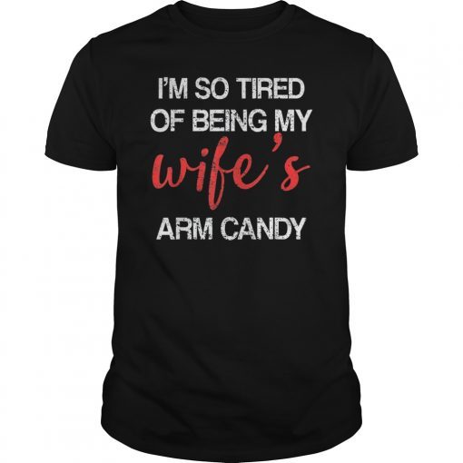 I'm So Tired Of Being My Wife's Arm Candy Unisex Tee Shirt