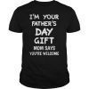 Im Your Fathers Day Gift Mom Says Youre Welcome Gift Tee Shirt