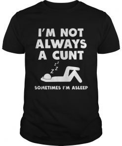 Im not always a cunt sometimes Im asleep shirt