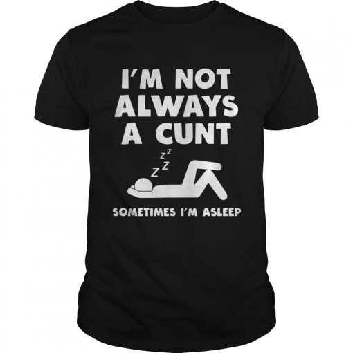 Im not always a cunt sometimes Im asleep shirt