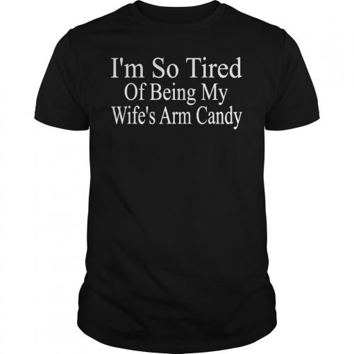 Im so tired of being my wifes arm candy Tee Shirts