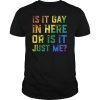 Is It Gay In Here Or Is It Just Me Funny Gay Pride T-Shirt