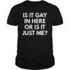 Is It Gay In Here Or Is It Just Me t-shirt Funny LGBT