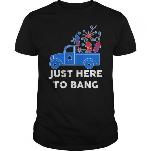 Just Here To Bang 4th of July Fireworks Truck Gift T-Shirt