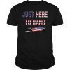 Just Here To Bang 4th of July T-Shirt Gift Mens Women's