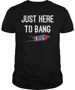 Just Here To Bang 4th of July T Shirt T-Shirt