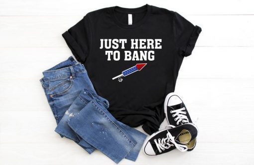 Just Here To Bang 4th of July Women Funny Men Merica America Flag USA TShirt USA flag happy independence day USA lover gift shirt I love 4th