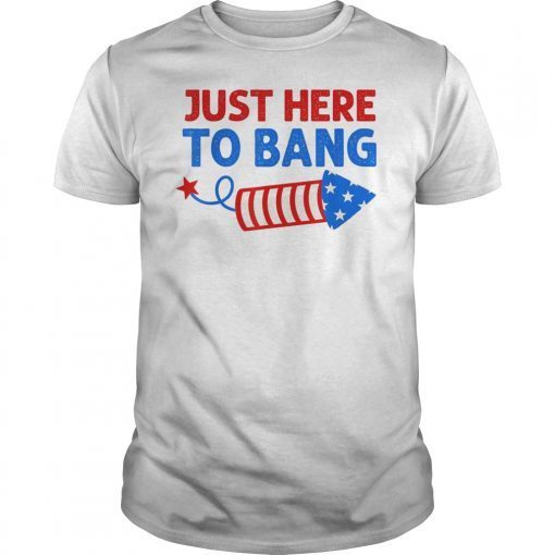 Just Here To Bang Shirt Inependence Day 4th of July T-Shirt