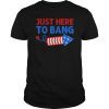Just Here To Bang Shirt Inependence Day 4th of July T-Shirt