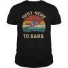 Just Here To Bang vintage 4th of July T-Shirt