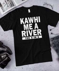 Kawhi me a river the 6 in 6 Toronto raptors shirt Kawhi Leonard shirt
