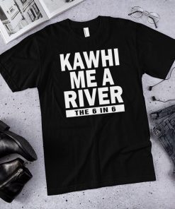 Kawhi me a river the 6 in 6 Toronto raptors shirt , Kawhi Leonard shirt