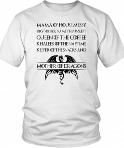 MAMA OF HOUSE MESSY FIRST OF HER NAME - THE UNSLEP - QUEEN OF COFFEE KHALEESI OF THE NAPTIME, KEEPER OF THE SNACKS - AND MOTHER OF DRAGONS TEE SHIRTS