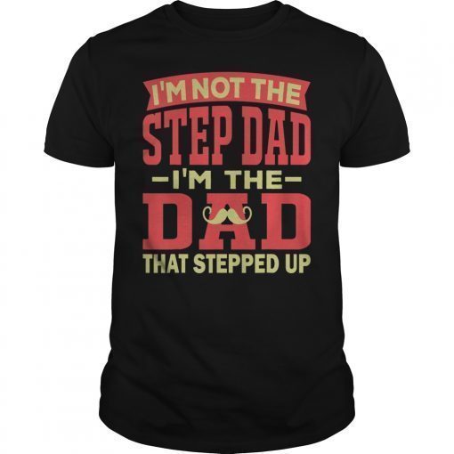 Mens I'm Not The Step Dad I'm The Dad That Stepped Up Lover Gift T-Shirt
