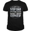 Mens I'm Not The Step Dad I'm The Dad That Stepped Up Shirts