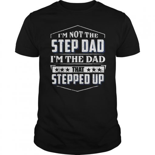 Mens I'm Not The Step Dad I'm The Dad That Stepped Up Shirts