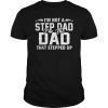 Mens I'm Not The Step Dad I'm The Dad That Stepped Up TShirts