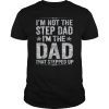 Mens I'm Not The Step Dad I'm The Dad That Stepped Up Tee Shirt