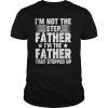Mens I'm Not The Step Father im The Father Stepped Up Shirt Gifts