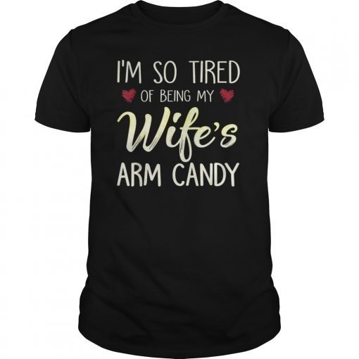 Mens I'm So Tired Of Being My Wife's Arm Candy Gift T-Shirt Gift