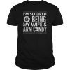 Mens Im So Tired Of Being My Wifes Arm Candy Gift TShirts