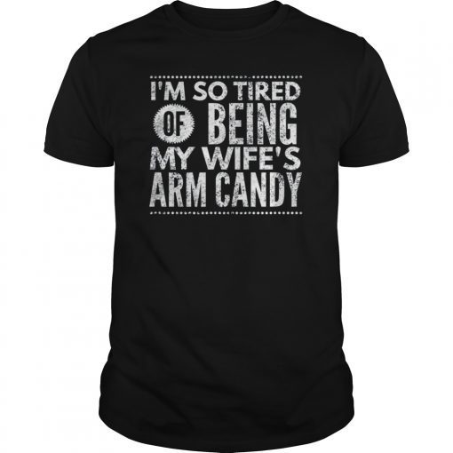 Mens Im So Tired Of Being My Wifes Arm Candy Gift TShirts