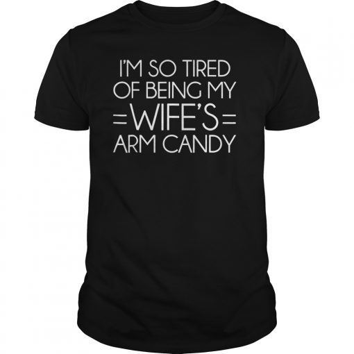 Mens I'm So Tired Of Being My Wife's Arm Candy T-Shirts