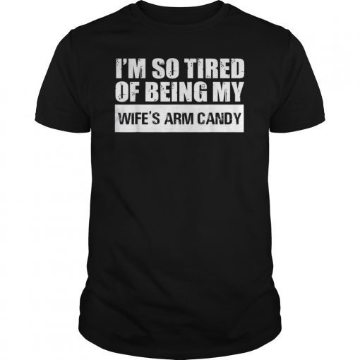 Mens Im So Tired Of Being My Wifes Arm Candy Tee shirt
