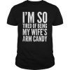 Mens I'm So Tired Of Being My Wife's Arm Candy Unisex T-Shirts