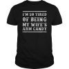 Mens I'm So Tired of Being My Wife's Arm Candy T-Shirt T-Shirt