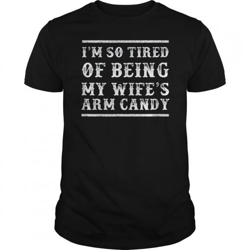 Mens I'm So Tired of Being My Wife's Arm Candy T-Shirt T-Shirt