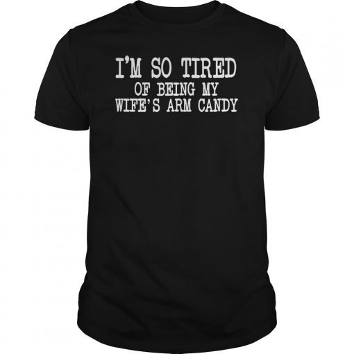 Mens I'm so tired of being my wife's arm candy Gift T-Shirt