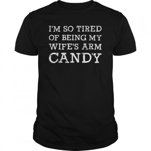 Mens Im so tired of being my wifes arm candy Gift Tee Shirt