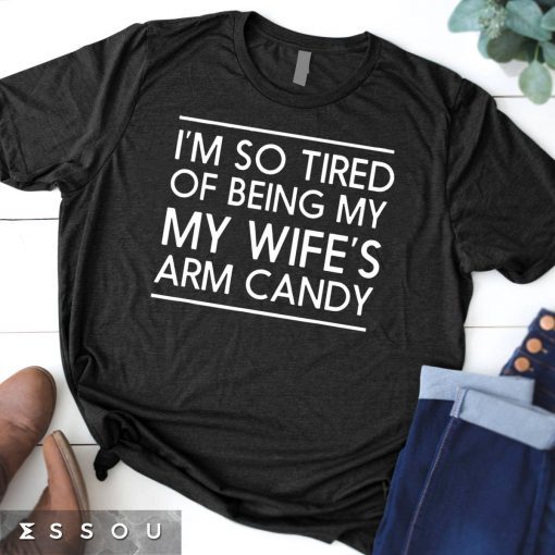 Mens I'm so tired of being my wife's arm candy Gift t-shirts