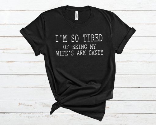 Mens I'm so tired of being my wife's arm candy Men's And Women's T-Shirt