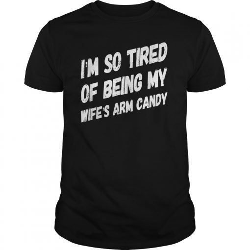 Mens I'm so tired of being my wife's arm candy T Shirts Men Gift Tee Shirt