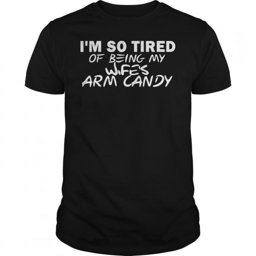 Mens Im so tired of being my wifes arm candy TShirt For Men