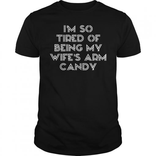 Mens I'm so tired of being my wife's arm candy funny gift Tee Shirt