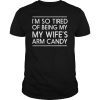 Mens I'm so tired of being my wife's arm candy t-shirt