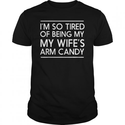 Mens I'm so tired of being my wife's arm candy t-shirt