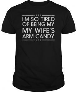 Mens Im so tired of being my wifes arm candy tee shirts