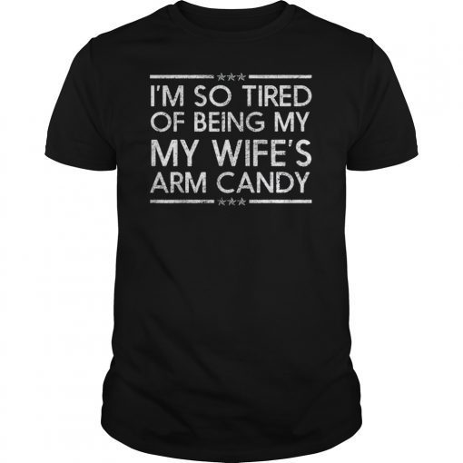 Mens Im so tired of being my wifes arm candy tee shirts