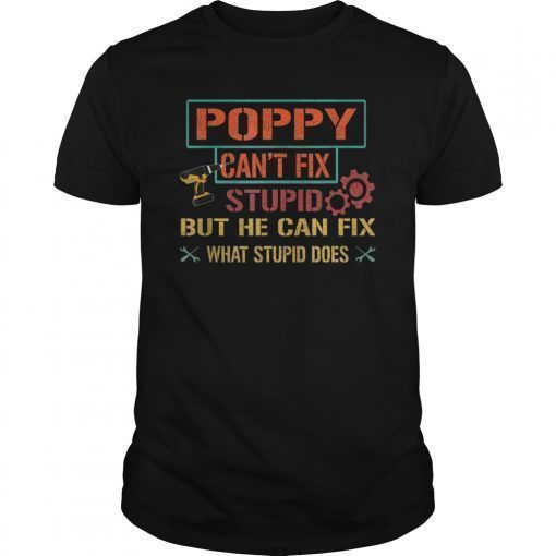 Mens Poppy Can't Fix Stupid But He Can Fix What Stupid Does Shirt