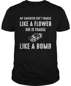 My Daughter isnt fragile like a flower she is fragile like a bomb shirt