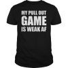 My Pull Out Game is Weak AF Funny Father's Day T-Shirt