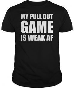 My Pull Out Game is Weak AF Funny Father's Day T-Shirt